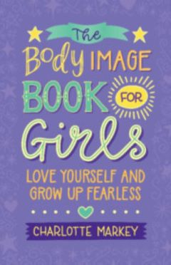 Body Image Book For Girls by Charlotte Markey