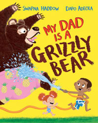 My Dad is a Grizzly Bear by Swopna Haddow